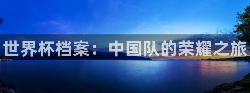 世界杯预选赛欧洲区赛程：世界杯档案：中国队的荣耀之旅